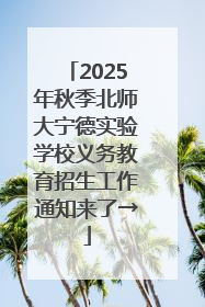 2025年秋季北师大宁德实验学校义务教育招生工作通知来了→