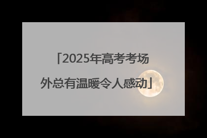 2025年高考考场外总有温暖令人感动