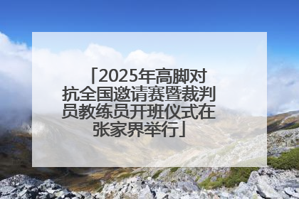 2025年高脚对抗全国邀请赛暨裁判员教练员开班仪式在张家界举行