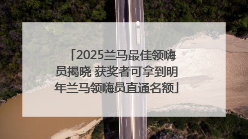2025兰马最佳领嗨员揭晓 获奖者可拿到明年兰马领嗨员直通名额