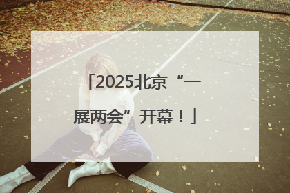 2025北京“一展两会”开幕！