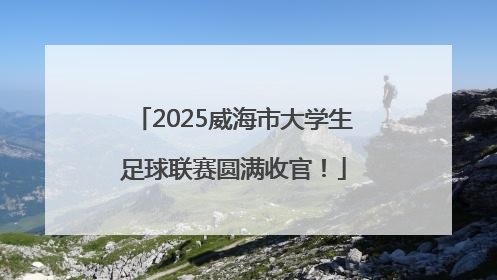 2025威海市大学生足球联赛圆满收官！