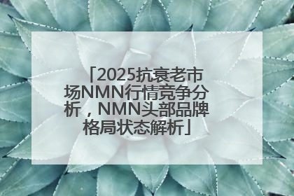 2025抗衰老市场NMN行情竞争分析，NMN头部品牌格局状态解析
