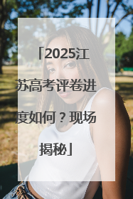 2025江苏高考评卷进度如何？现场揭秘