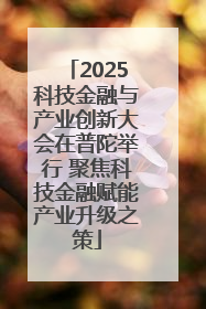 2025科技金融与产业创新大会在普陀举行 聚焦科技金融赋能产业升级之策