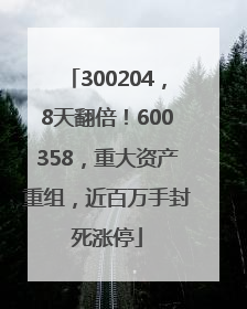 300204，8天翻倍！600358，重大资产重组，近百万手封死涨停