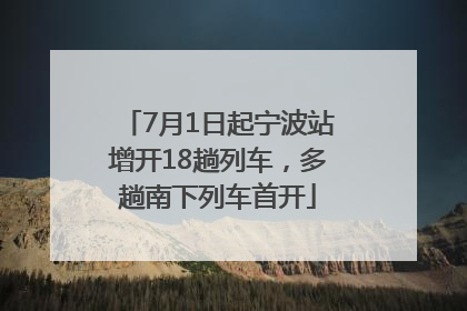 7月1日起宁波站增开18趟列车，多趟南下列车首开