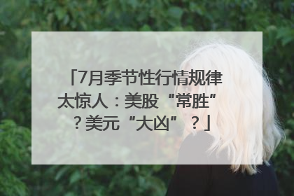 7月季节性行情规律太惊人：美股“常胜”？美元“大凶”？
