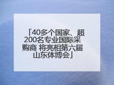 40多个国家、超200名专业国际采购商 将亮相第六届山东体博会