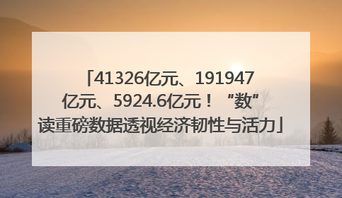 41326亿元、191947亿元、5924.6亿元！“数”读重磅数据透视经济韧性与活力