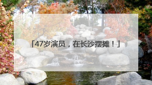 47岁演员，在长沙摆摊！