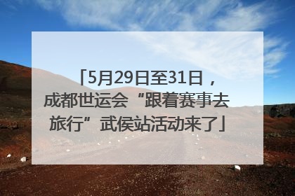 5月29日至31日，成都世运会“跟着赛事去旅行”武侯站活动来了