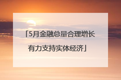 5月金融总量合理增长 有力支持实体经济
