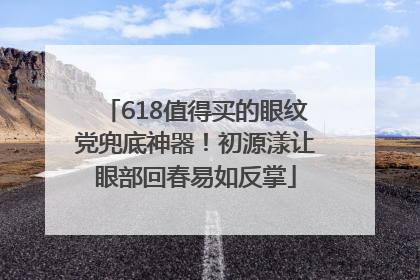 618值得买的眼纹党兜底神器！初源漾让眼部回春易如反掌