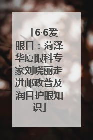 6·6爱眼日：菏泽华厦眼科专家刘晓丽走进邮政普及润目护眼知识