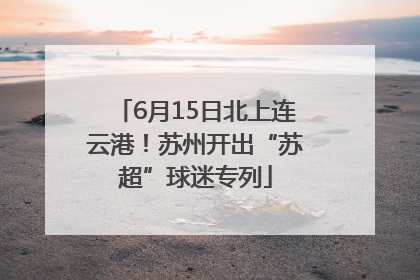 6月15日北上连云港！苏州开出“苏超”球迷专列