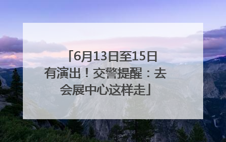 6月13日至15日有演出！交警提醒：去会展中心这样走