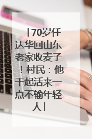 70岁任达华回山东老家收麦子！村民：他干起活来一点不输年轻人