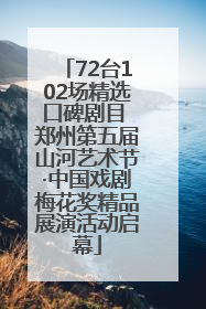 72台102场精选口碑剧目 郑州第五届山河艺术节·中国戏剧梅花奖精品展演活动启幕