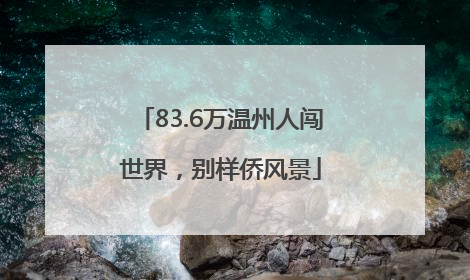 83.6万温州人闯世界，别样侨风景