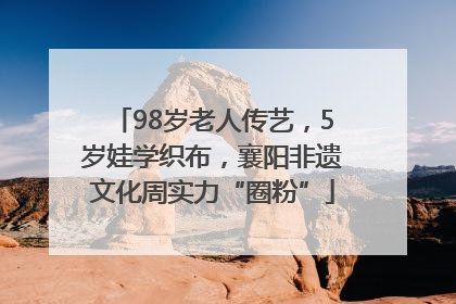 98岁老人传艺，5岁娃学织布，襄阳非遗文化周实力“圈粉”