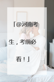 @河南考生，考前必看！