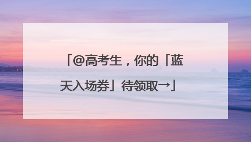 @高考生，你的「蓝天入场券」待领取→