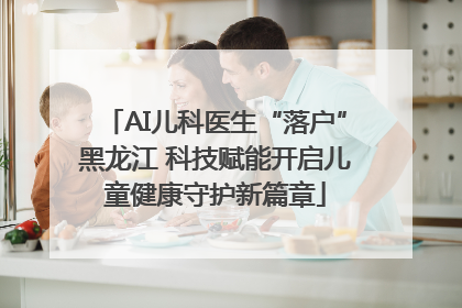 AI儿科医生“落户”黑龙江 科技赋能开启儿童健康守护新篇章
