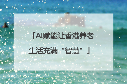 AI赋能让香港养老生活充满“智慧”