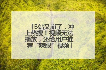 B站又崩了，冲上热搜！视频无法播放，还给用户推荐“辣眼”视频