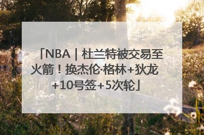 NBA｜杜兰特被交易至火箭！换杰伦·格林+狄龙+10号签+5次轮