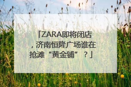 ZARA即将闭店，济南恒隆广场谁在抢滩“黄金铺”？